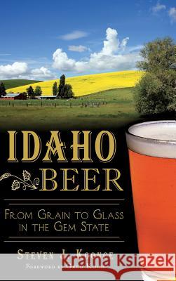 Idaho Beer: From Grain to Glass in the Gem State Steven J. Koonce Greg Koch 9781540223104 History Press Library Editions