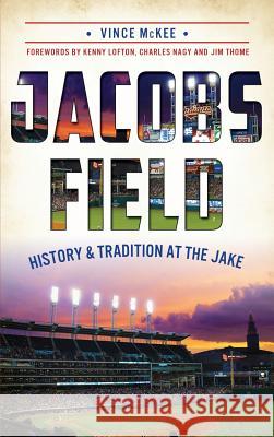 Jacobs Field: History & Tradition at the Jake Vince McKee Kenny Lofton Charles Nagy 9781540224750 History Press Library Editions