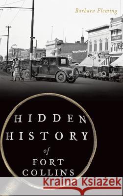 Hidden History of Fort Collins Barbara Fleming 9781540227058