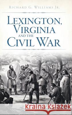 Lexington, Virginia and the Civil War Richard Williams 9781540230744
