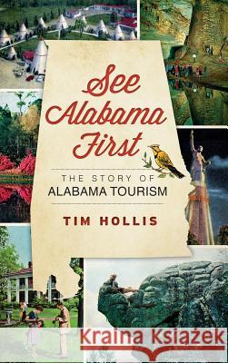 See Alabama First: The Story of Alabama Tourism Tim Hollis 9781540231116