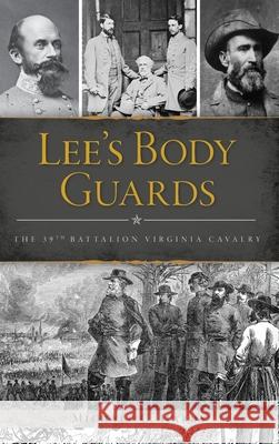Lee's Body Guards: The 39th Virginia Cavalry Michael C. Hardy 9781540239839
