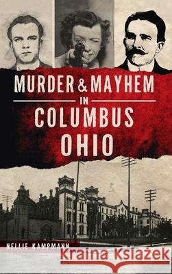 Murder & Mayhem in Columbus, Ohio Nellie Kampmann 9781540250278 History PR