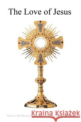 The Love of Jesus: or Visits to the Blessed Sacrament for Every Day in the Month Hermenegild Tosf, Brother 9781540308054