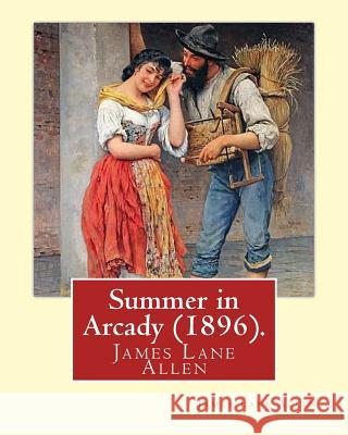 Summer in Arcady (1896). By: James Lane Allen Allen, James Lane 9781540333438