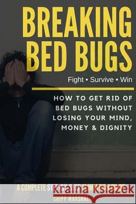 Breaking Bed Bugs: How to Get Rid of Bed Bugs without Losing Your Mind, Money & Dignity Marshal, Chipp 9781540334220