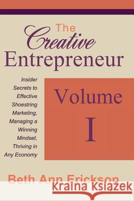 The Creative Entrepreneur 1: Insider Secrets to Effective Shoestring Marketing, Managing a Winning Mindset, and Thriving in Any Economy Beth Ann Erickson 9781540340344