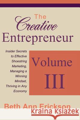The Creative Entrepreneur 3: Insider Secrets to Effective Shoestring Marketing, Managing a Winning Mindset, and Thriving in Any Economy Beth Ann Erickson 9781540341020