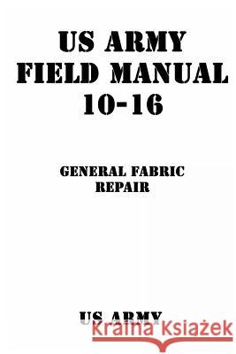 US Army Field Manual 10-16 General Fabric Repair Us Army                                  Patrick Shrier 9781540352446 Createspace Independent Publishing Platform