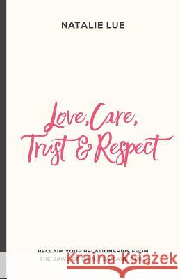 Love, Care, Trust and Respect: Reclaim your relationships from the jaws of pain, fear and guilt Lue, Natalie 9781540371669