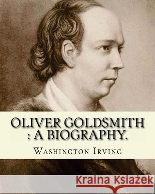 Oliver Goldsmith: a biography. By: Washington Irving: Oliver Goldsmith (10 November 1728 - 4 April 1774) was an Irish novelist, playwrig Irving, Washington 9781540394682
