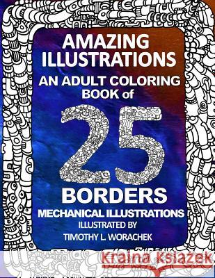 Amazing Illustrations-25 mechanical borders: Adult Coloring Book Timothy L Worachek 9781540407429