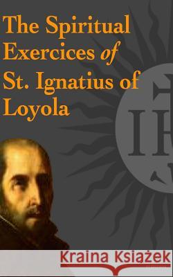 The Spiritual Exercices of St. Ignatius of Loyola St Ignatius O Elder Mullan 9781540457912