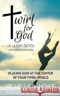 Twirl for God 14 Day DEVO: Placing God at the center of your twirl world Howe, Aubrey 9781540483034