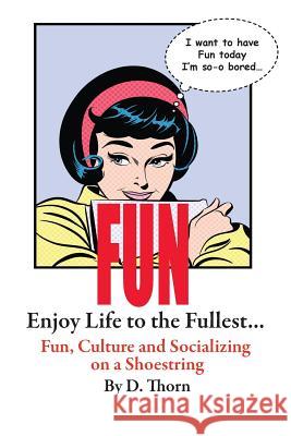 Fun Enjoy Life to the Fullest... Fun, Culture and Socializing on a Shoestring D. Thorn 9781540489456
