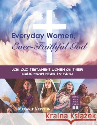 Everyday Women, Ever Faithful God: Join Old Testament Women on Their Walk from Fear to Faith Melanie Newton 9781540491176