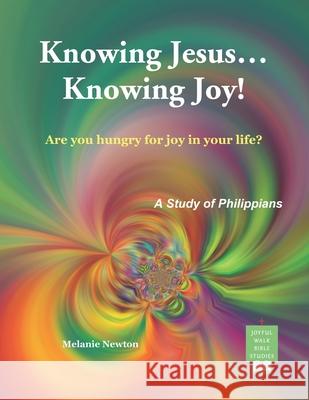 Knowing Jesus...Knowing Joy!: Are you hungry for joy in your life? Newton, Melanie 9781540504616