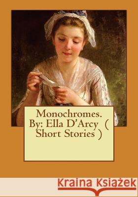 Monochromes. By: Ella D'Arcy ( Short Stories ) D'Arcy, Ella 9781540513175 Createspace Independent Publishing Platform