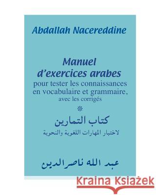 Manuel d'exercices arabes: pour tester les connaissances en vocabulaire et grammaire, avec les corrigés Nacereddine, Abdallah 9781540534828