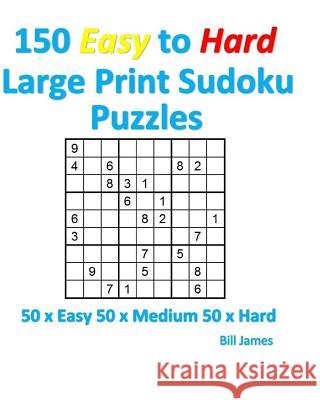 150 Easy to Hard Large Print Sudoku Puzzles: 50 X Easy 50 X Medium 50 X Hard Bill James 9781540563699