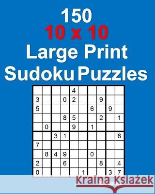 150 10 X 10 Large Print Sudoku Puzzles Bill James 9781540640413
