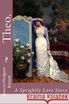 Theo. A Sprightly Love Story Frances Hodgson Burnett Benitez, Paula 9781540651907