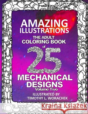 Amazing Illustrations of Mechanical Designs-Volume 2: An Adult Coloring Book Timothy L. Worachek 9781540661463