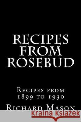 The Rosebud Recipes: Recipes from 1899 to 1930 Richard Harper Mason 9781540683113