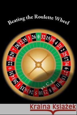 Beating the Roulette Wheel: The Story of a Winning Roulette System C. S 9781540749543 Createspace Independent Publishing Platform