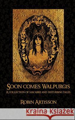 Soon Comes Walpurgis: A Collection of Macabre and Disturbing Tales Robin Artisson Larry Phillips Elizabeth Driskell Ahmad 9781540752413