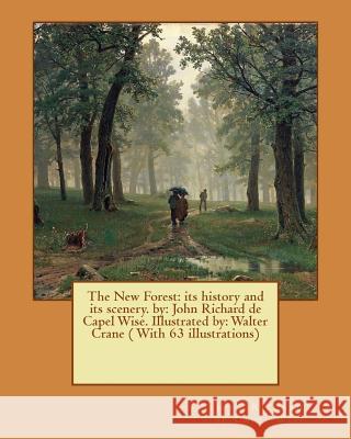 The New Forest: its history and its scenery. by: John Richard de Capel Wise. Illustrated by: Walter Crane ( With 63 illustrations) Crane, Walter 9781540764119