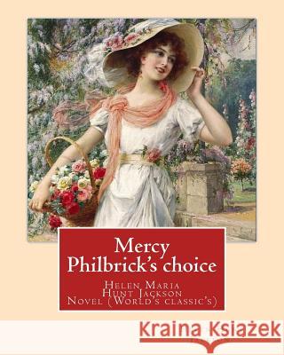 Mercy Philbrick's choice. By: Helen Jackson (H.H): Helen Maria Hunt Jackson, born Helen Fiske (October 15, 1830 - August 12, 1885). Novel (World's c Jackson, Helen 9781540783325 Createspace Independent Publishing Platform