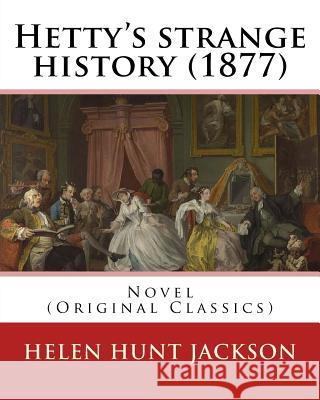 Hetty's strange history (1877). By: Helen Jackson (H.H). Helen Maria Hunt Jackson, born Helen Fiske (October 15, 1830 - August 12, 1885): Novel (Origi Jackson, Helen 9781540783554 Createspace Independent Publishing Platform