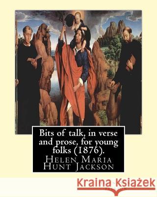 Bits of Talk, in Verse and Prose, for Young Folks (1876). by: H.H (Helen Hunt Jackson): Helen Maria Hunt Jackson, Born Helen Fiske (October 15, 1830 - H. H 9781540784100 Createspace Independent Publishing Platform
