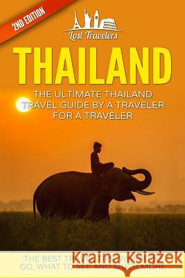 Thailand: The Ultimate Thailand Travel Guide By A Traveler For A Traveler: The Best Travel Tips: Where To Go, What To See And Mu Travelers, Lost 9781540814821 Createspace Independent Publishing Platform