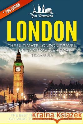 London: The Ultimate London Travel Guide By A Traveler For A Traveler: The Best Travel Tips; Where To Go, What To See And Much Travelers, Lost 9781540834294 Createspace Independent Publishing Platform