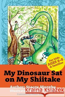 My Dinosaur Sat on My Shiitake: (Perfect Bedtime Story for Young Readers Age 6-8) Recommended: Enjoy with some Herbal Tea Eileen Schaeffer Stacey Murphy 9781540857194