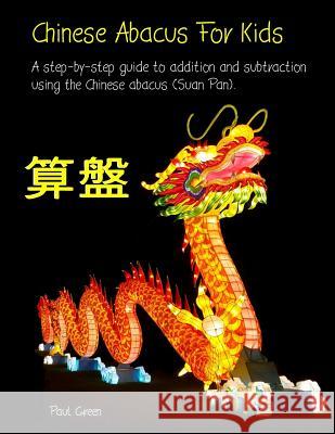 Chinese Abacus For Kids: A step-by-step guide to addition and subtraction using the Chinese abacus (Suan Pan). Green, Paul 9781540888693