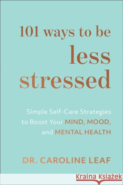 101 Ways to Be Less Stressed – Simple Self–Care Strategies to Boost Your Mind, Mood, and Mental Health Dr. Caroline Leaf 9781540900937