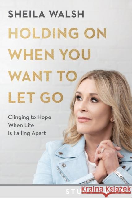 Holding on When You Want to Let Go Study Guide: Clinging to Hope When Life Is Falling Apart Sheila Walsh 9781540901835