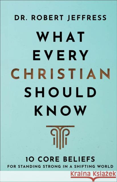 What Every Christian Should Know – 10 Core Beliefs for Standing Strong in a Shifting World Dr. Robert Jeffress 9781540902122