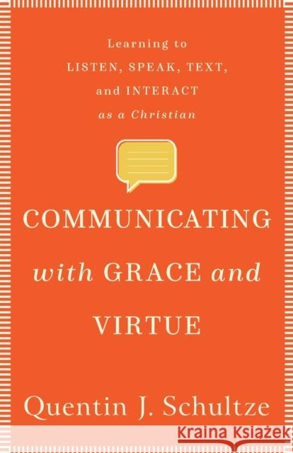 Communicating with Grace and Virtue: Learning to Listen, Speak, Text, and Interact as a Christian Quentin J. Schultze 9781540961273 Baker Academic