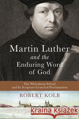 Martin Luther and the Enduring Word of God Robert Kolb 9781540965004