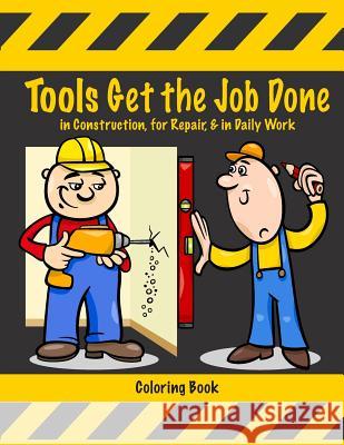 Tools Get the Job Done in Construction, for Repair, & in Daily Work Coloring Book Mary Lou Brown Sandy Mahony 9781541050310 Createspace Independent Publishing Platform