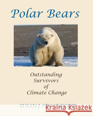 Polar Bears: Outstanding Survivors of Climate Change Susan J. Crockford 9781541139718 Createspace Independent Publishing Platform