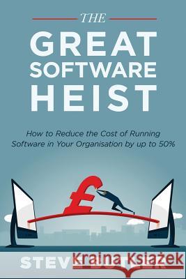 The Great Software Heist: How to reduce the costs of running software in your organisation by up to 50% Butler, Steve 9781541148161 Createspace Independent Publishing Platform