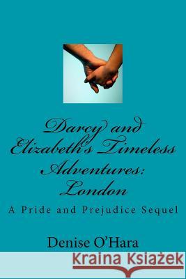 Darcy and Elizabeth's Timeless Adventures: London: A Pride and Prejudice Sequel Denise O'Hara 9781541156678 Createspace Independent Publishing Platform