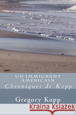 Un Immigrant Americain: Chroniques de Kopp Gregory Kopp, Annette Czech Kopp 9781541219960