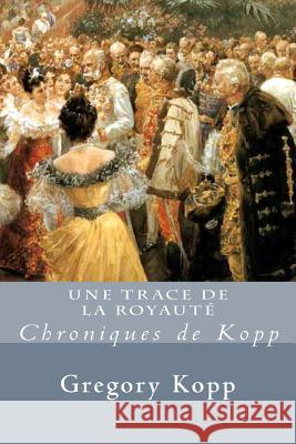 Une Trace de la Royaute: Chroniques de Kopp Gregory Kopp, Annette Czech Kopp 9781541221772