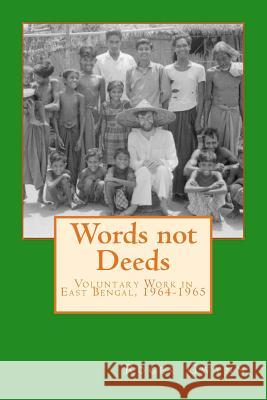 Words Not Deeds: Voluntary Work in East Bengal, 1964-1965 Roger Gwynn 9781541247055 Createspace Independent Publishing Platform